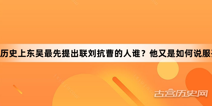 历史上东吴最先提出联刘抗曹的人谁？他又是如何说服孙权的