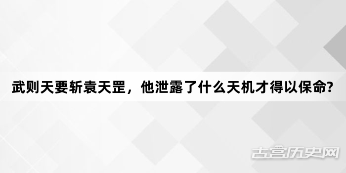 武则天要斩袁天罡，他泄露了什么天机才得以保命?