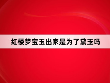 红楼梦宝玉出家是为了黛玉吗