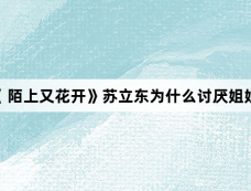 《 陌上又花开》苏立东为什么讨厌姐姐