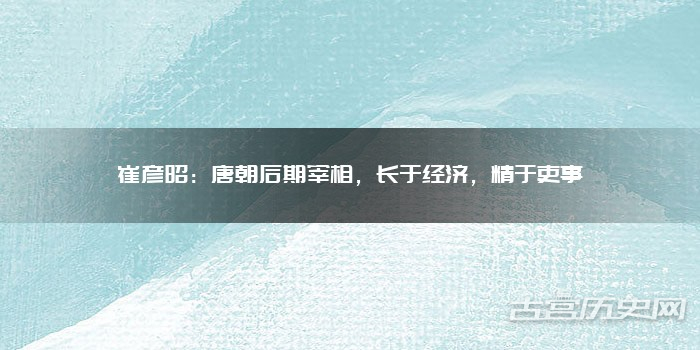 崔彦昭：唐朝后期宰相，长于经济，精于吏事