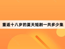 重返十八岁的夏天短剧一共多少集