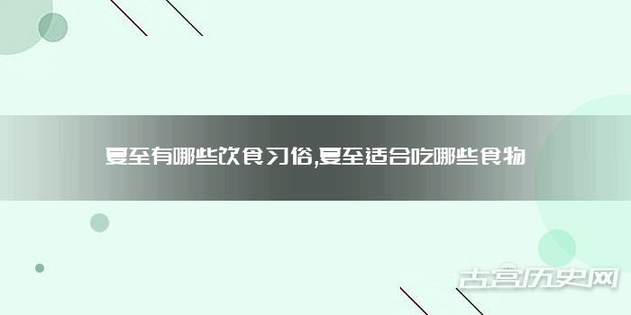 夏至有哪些饮食习俗,夏至适合吃哪些食物