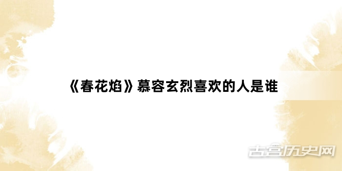《春花焰》慕容玄烈喜欢的人是谁