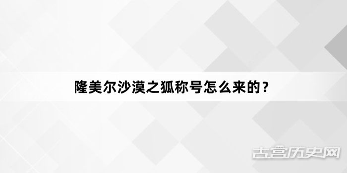 隆美尔沙漠之狐称号怎么来的？