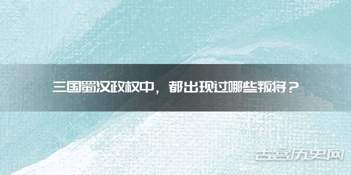 三国蜀汉政权中，都出现过哪些叛将？