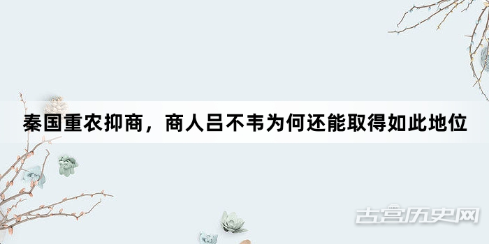 秦国重农抑商，商人吕不韦为何还能取得如此地位