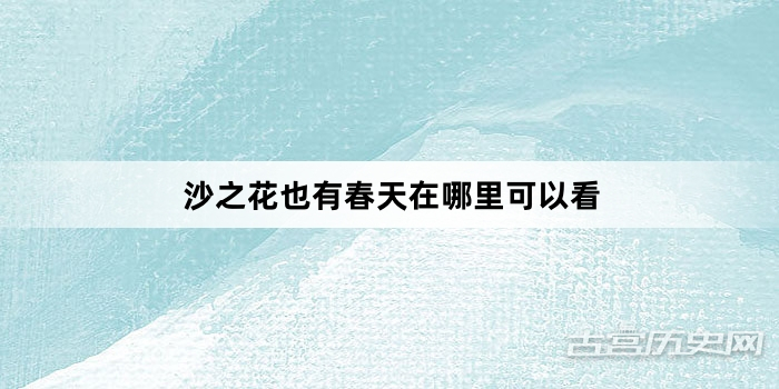 沙之花也有春天在哪里可以看