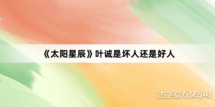 《太阳星辰》叶诚是坏人还是好人