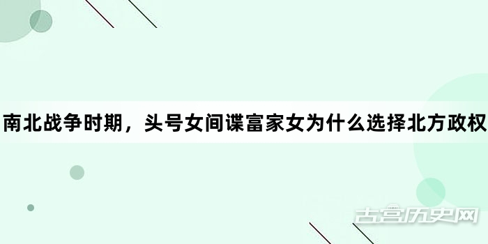 南北战争时期，头号女间谍富家女为什么选择北方政权