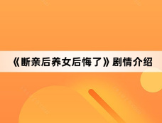 《断亲后养女后悔了》剧情介绍