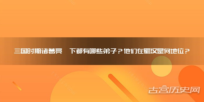 三国时期诸葛亮麾下都有哪些弟子？他们在蜀汉是何地位？
