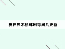 爱在独木桥韩剧每周几更新