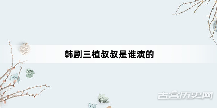 韩剧三植叔叔是谁演的
