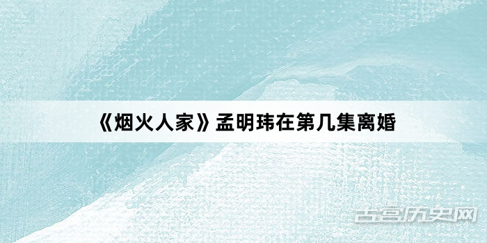 《烟火人家》孟明玮在第几集离婚
