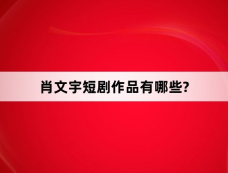 肖文宇短剧作品有哪些?