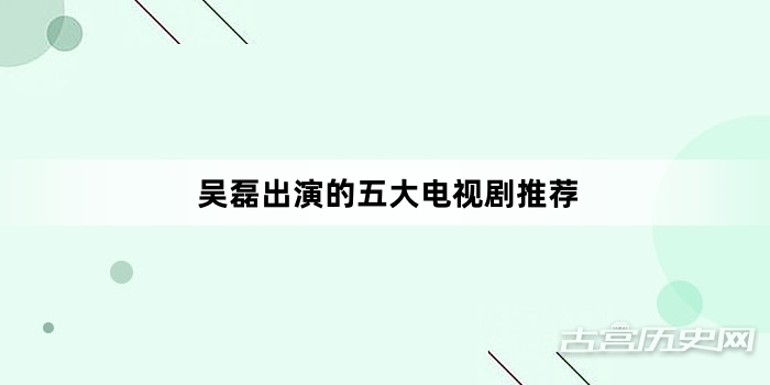 吴磊出演的五大电视剧推荐