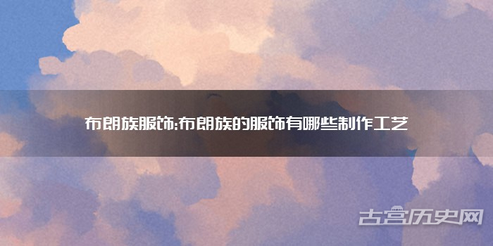 布朗族服饰:布朗族的服饰有哪些制作工艺