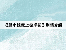 《顾小姐献上彼岸花》剧情介绍