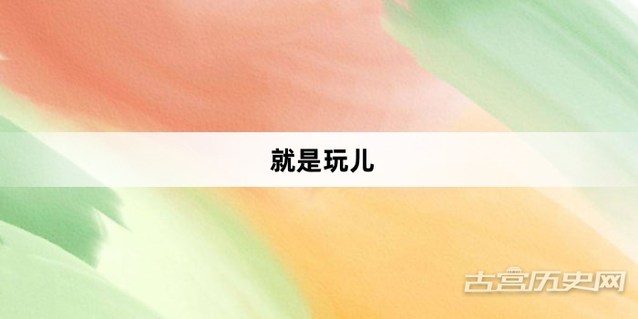 “就是玩儿”网络梗词解释