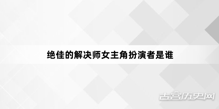 绝佳的解决师女主角扮演者是谁