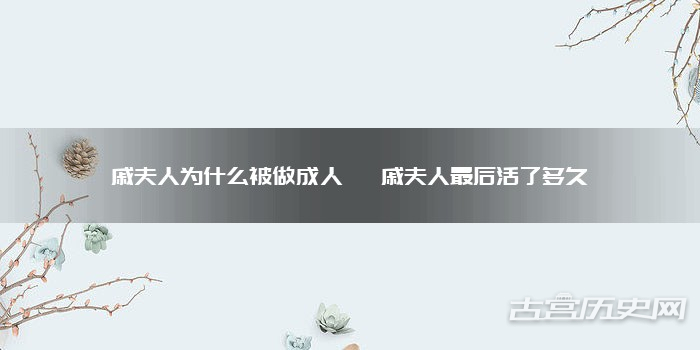 戚夫人为什么被做成人彘 戚夫人最后活了多久