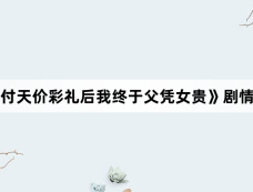 《拒付天价彩礼后我终于父凭女贵》剧情介绍