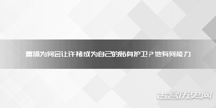 曹操为何会让许褚成为自己的贴身护卫？他有何能力