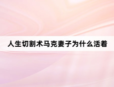人生切割术马克妻子为什么活着