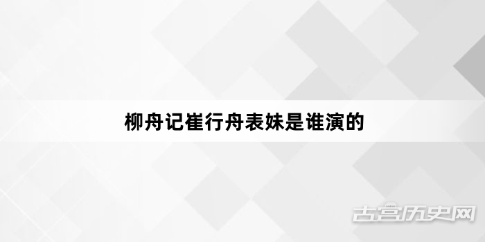 柳舟记崔行舟表妹是谁演的