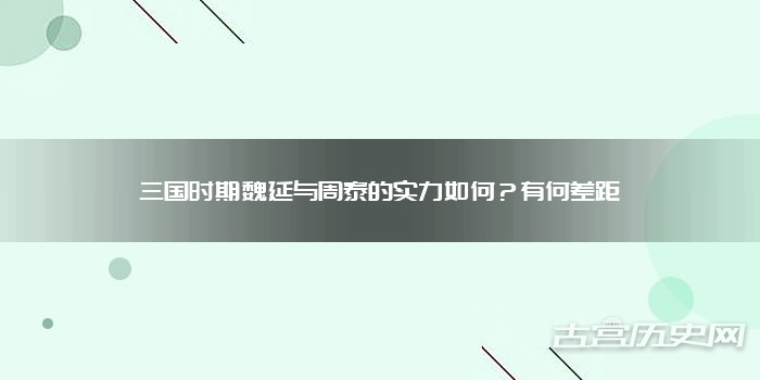 三国时期魏延与周泰的实力如何？有何差距