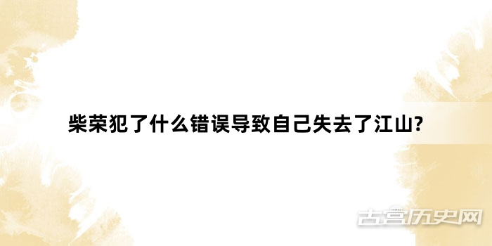 柴荣犯了什么错误导致自己失去了江山?
