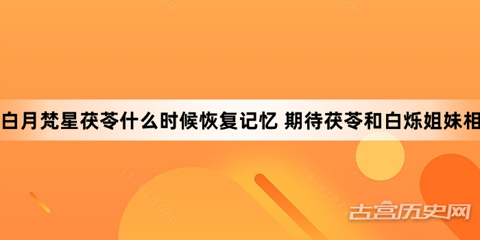 白月梵星茯苓什么时候恢复记忆 期待茯苓和白烁姐妹相认
