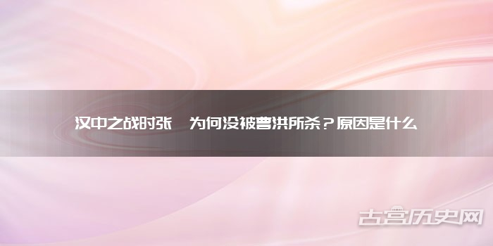汉中之战时张郃为何没被曹洪所杀？原因是什么