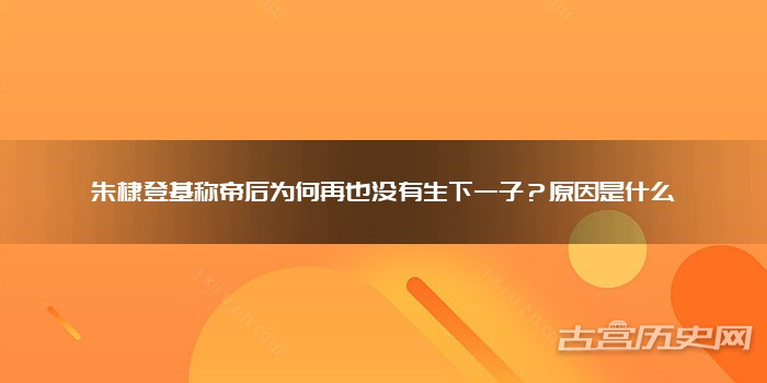 朱棣登基称帝后为何再也没有生下一子？原因是什么