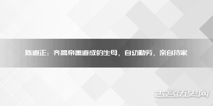 陈道正：齐高帝萧道成的生母，自幼勤劳，亲自持家