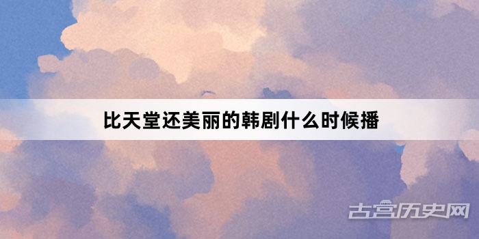 比天堂还美丽的韩剧什么时候播