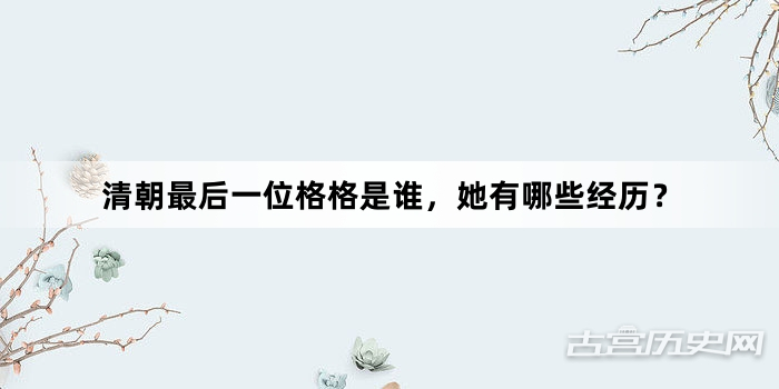 清朝最后一位格格是谁，她有哪些经历？