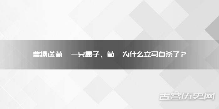 曹操送荀彧一只盒子，荀彧为什么立马自杀了？