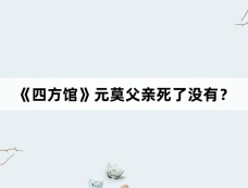 《四方馆》元莫父亲死了没有?