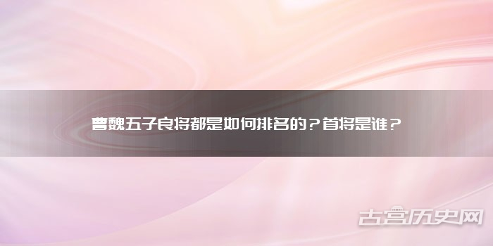 曹魏五子良将都是如何排名的？首将是谁？