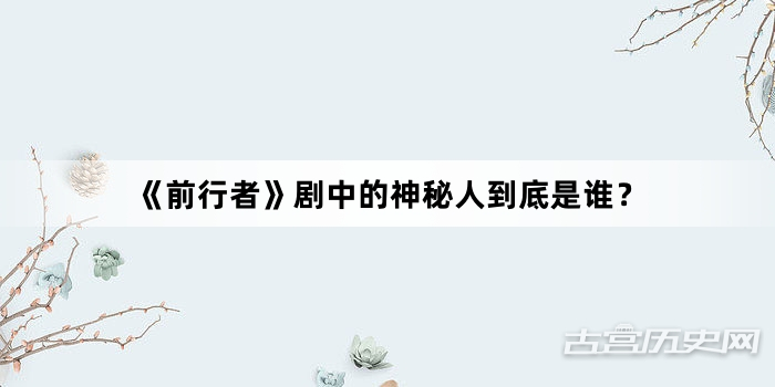 《前行者》剧中的神秘人到底是谁？