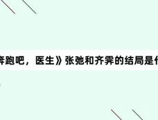 《奔跑吧，医生》张弛和齐霁的结局是什么
