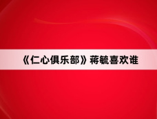 《仁心俱乐部》蒋毓喜欢谁