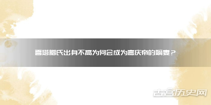 喜塔腊氏出身不高为何会成为嘉庆帝的嫡妻？