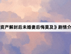 《资产解封后未婚妻后悔莫及》剧情介绍