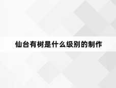 仙台有树是什么级别的制作
