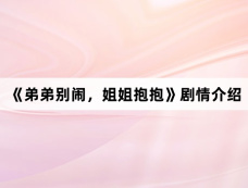 《弟弟别闹,姐姐抱抱》剧情介绍