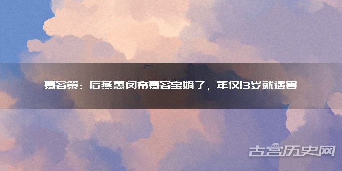 慕容策：后燕惠闵帝慕容宝嫡子，年仅13岁就遇害