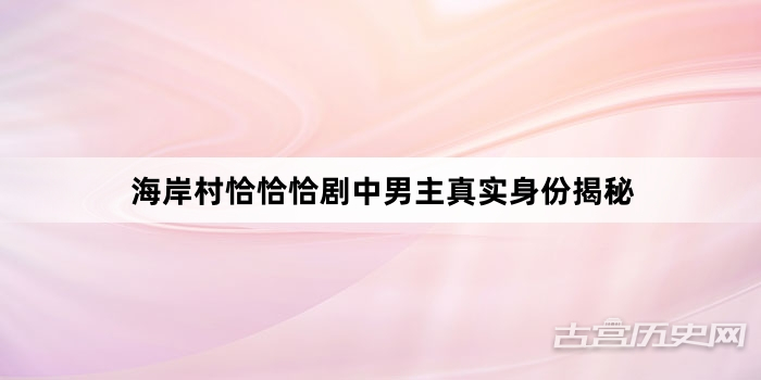 海岸村恰恰恰剧中男主真实身份揭秘